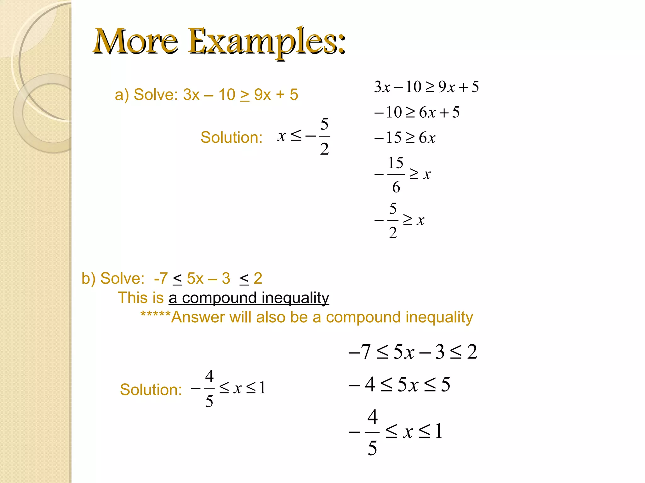 More Examples: a) Solve: 3x – 10  >  9x + 5 Solution:  b) Solve:  -7  <  5x – 3  <  2 This is  a compound inequality *****Answer will also be a compound inequality Solution:  