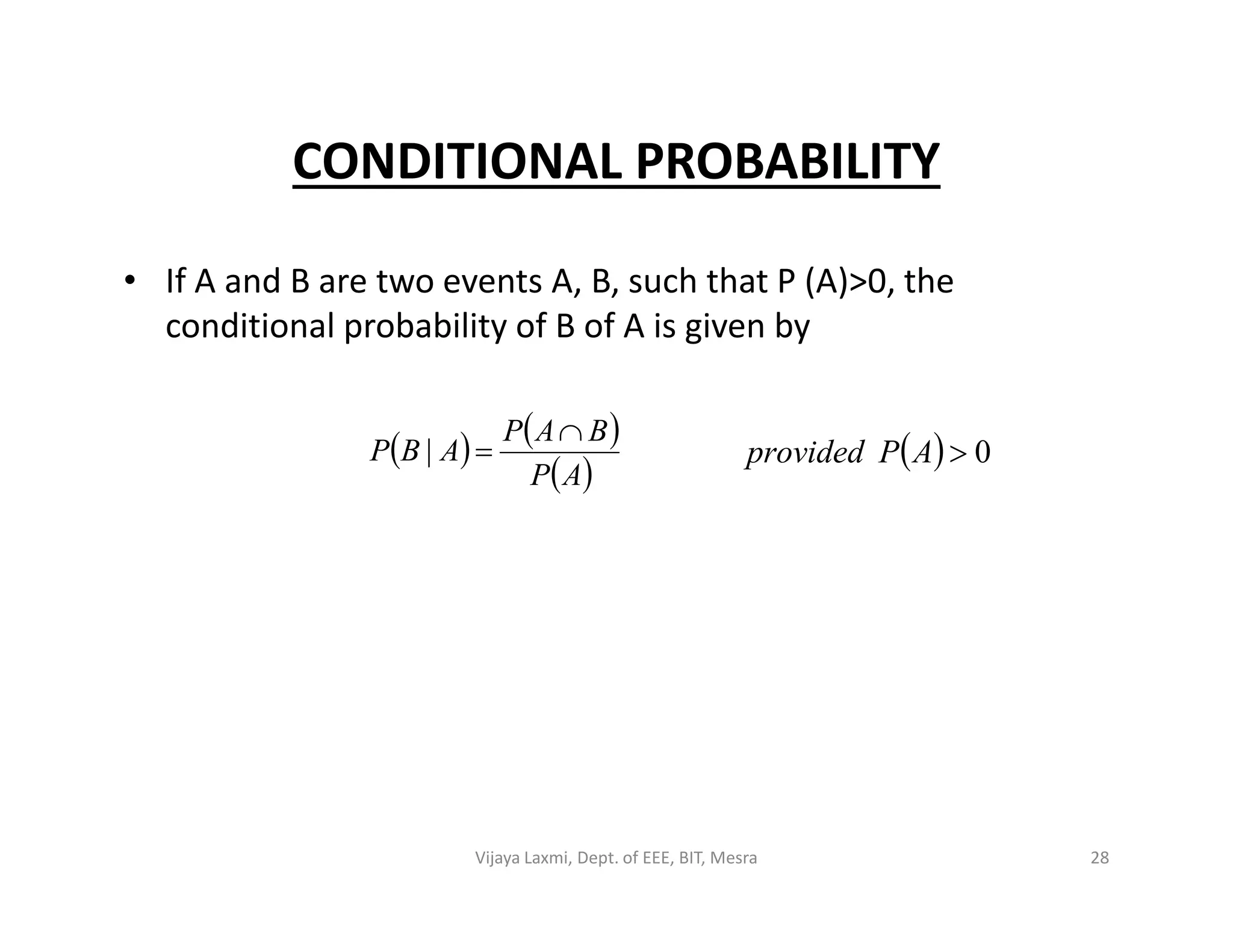 CONDITIONAL PROBABILITY
• If A and B are two events A, B, such that P (A)>0, the
conditional probability of B of A is given by
   
 AP
BAP
ABP

|   0APprovided
 AP
28Vijaya Laxmi, Dept. of EEE, BIT, Mesra
 