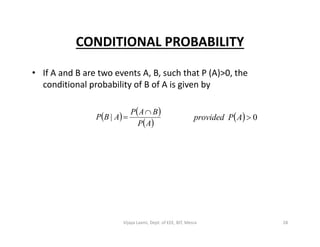 CONDITIONAL PROBABILITY
• If A and B are two events A, B, such that P (A)>0, the
conditional probability of B of A is given by
   
 AP
BAP
ABP

|   0APprovided
 AP
28Vijaya Laxmi, Dept. of EEE, BIT, Mesra
 