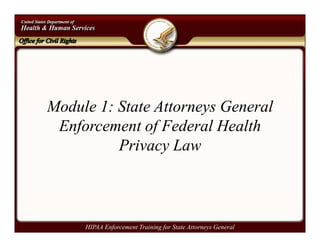 Module 1: State Attorneys General
 Enforcement of Federal Health
          Privacy Law



     HIPAA Enforcement Training for State Attorneys General
 