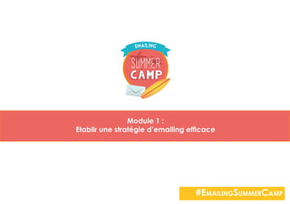 Module 1 :
Etablir une stratégie d’emailing efficace
#EmailingSummerCamp
 