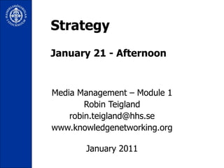 Strategy January 21 - Afternoon Media Management – Module 1 Robin Teigland [email_address] www.knowledgenetworking.org January 2011 