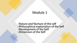 Module 1
-Nature and Nurture of the self
-Philosophical explanation of the Self
-Development of the Self
-Dimension of the Self
 