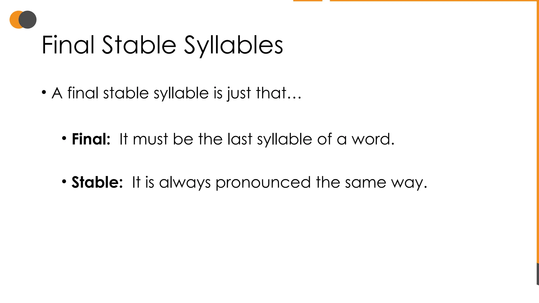 Final Stable Syllables
• A final stable syllable is just that…
• Final: It must be the last syllable of a word.
• Stable: It is always pronounced the same way.
 