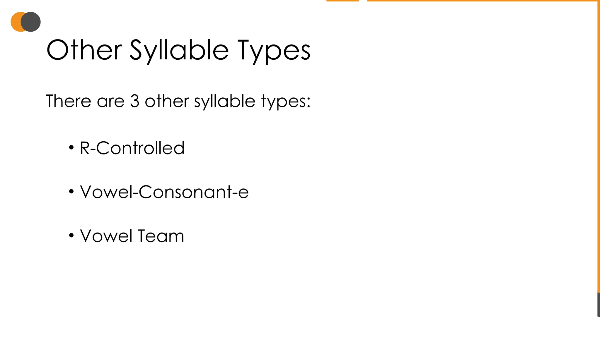 Other Syllable Types
There are 3 other syllable types:
• R-Controlled
• Vowel-Consonant-e
• Vowel Team
 