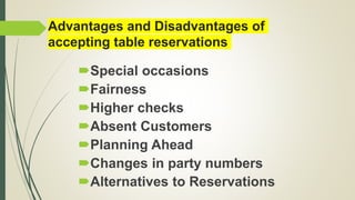 Advantages and Disadvantages of
accepting table reservations
Special occasions
Fairness
Higher checks
Absent Customers
Planning Ahead
Changes in party numbers
Alternatives to Reservations
 