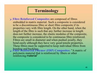 Terminology
Fibre Reinforced Composites are composed of fibres
embedded in matrix material. Such a composite is considered...