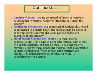 Laminar Composites: are composed of layers of materials
held together by matrix. Sandwich structures fall under this
categ...