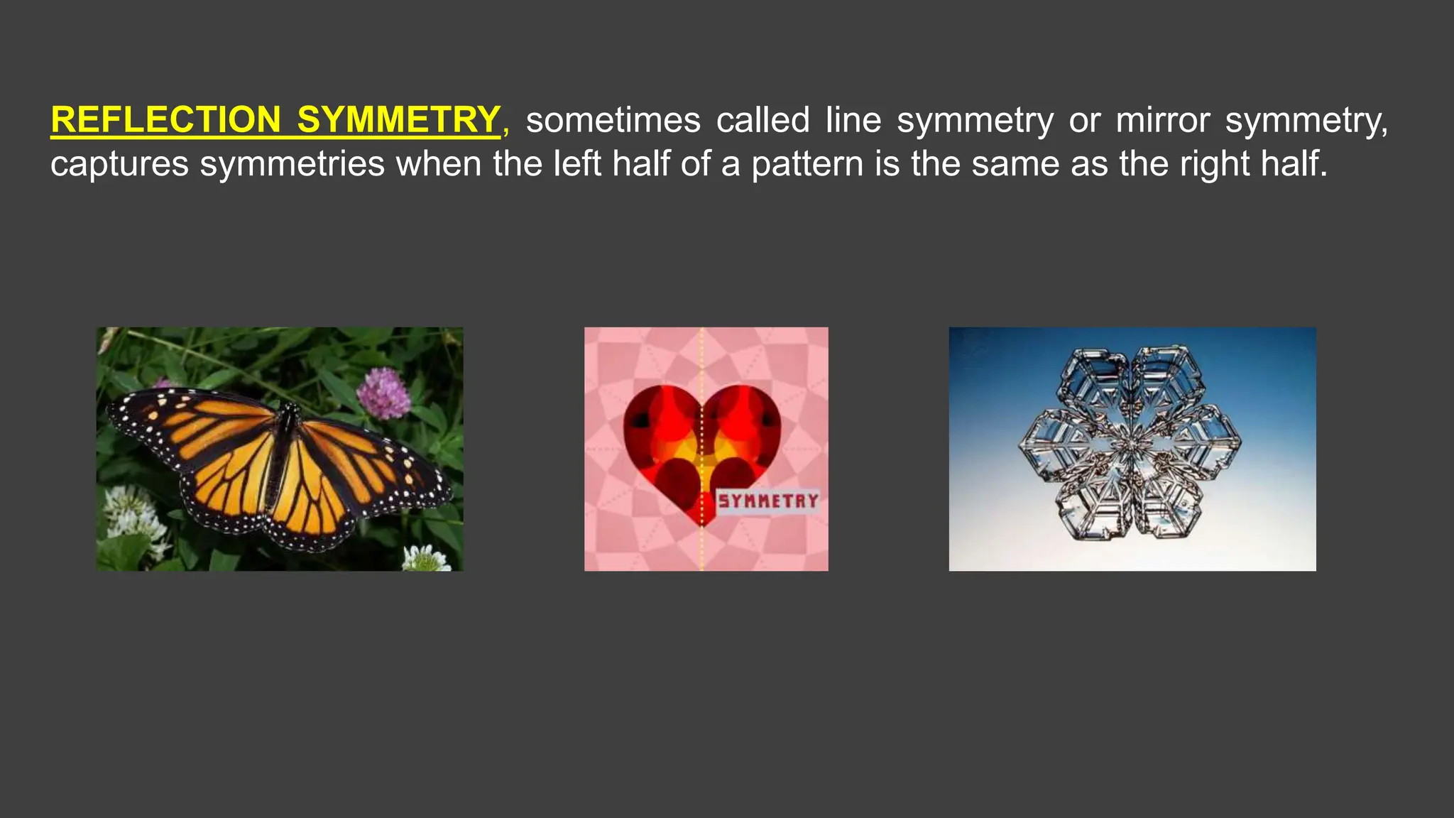 REFLECTION SYMMETRY, sometimes called line symmetry or mirror symmetry,
captures symmetries when the left half of a pattern is the same as the right half.
 