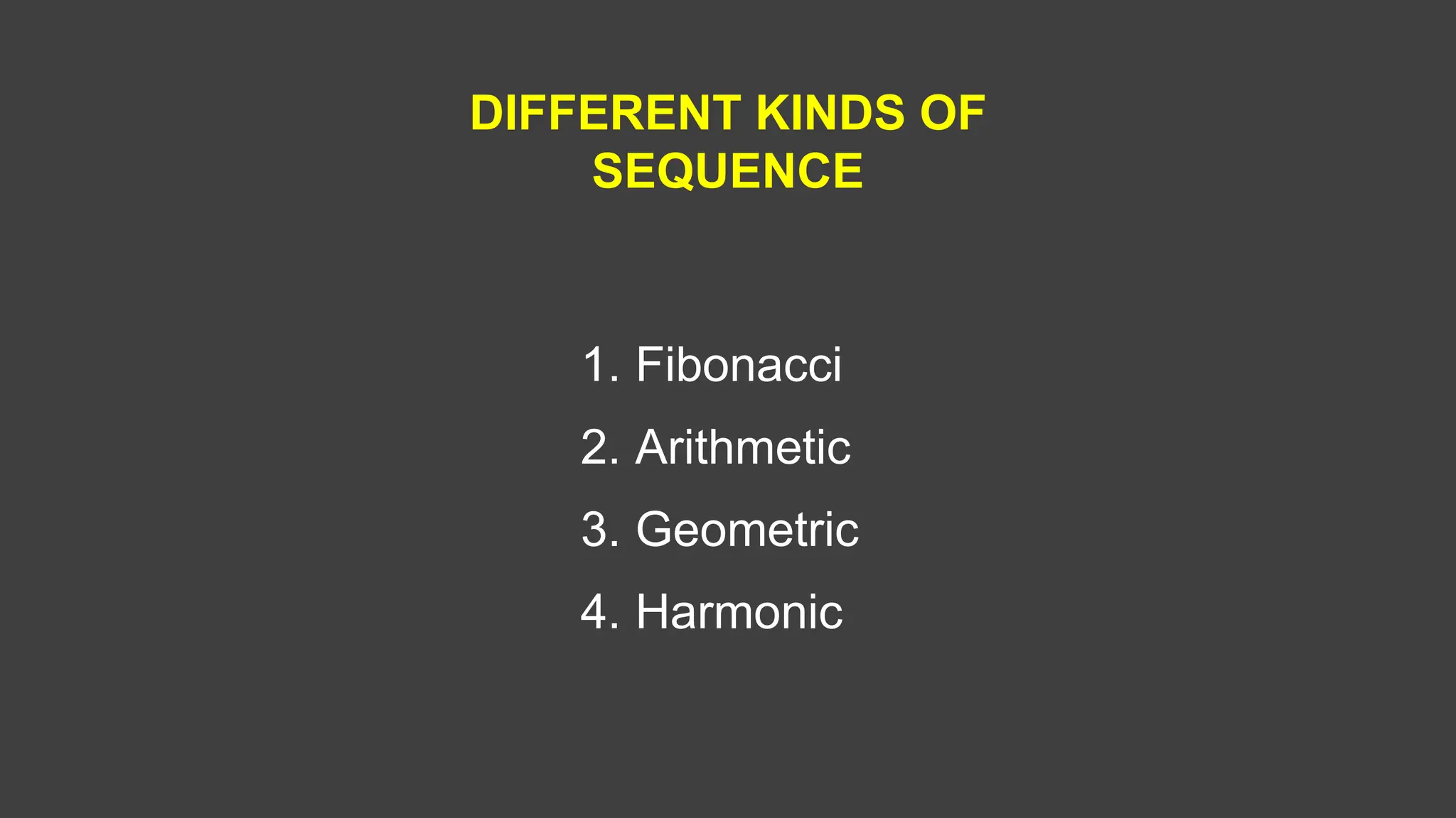 DIFFERENT KINDS OF
SEQUENCE
1. Fibonacci
2. Arithmetic
3. Geometric
4. Harmonic
 