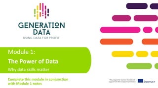 This programme has been funded with
support from the European Commission
Module 1:
The Power of Data
Why data skills matter
Complete this module in conjunction
with Module 1 notes
 