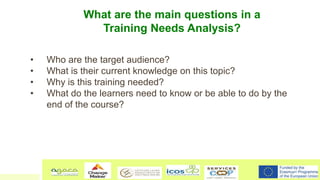 What are the main questions in a
Training Needs Analysis?
• Who are the target audience?
• What is their current knowledge...