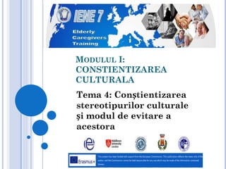 MODULUL I:
CONSTIENTIZAREA
CULTURALA
Tema 4: Conștientizarea
stereotipurilor culturale
și modul de evitare a
acestora
 