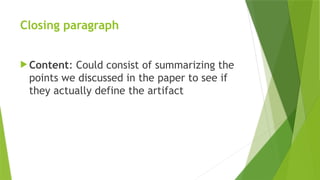 Closing paragraph
 Content: Could consist of summarizing the
points we discussed in the paper to see if
they actually define the artifact
 