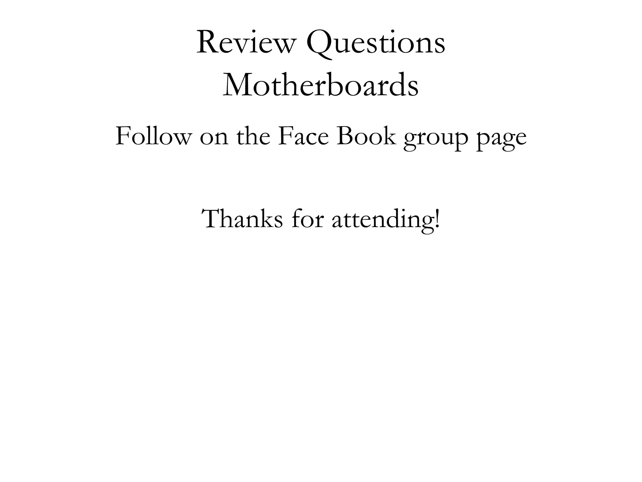 Review Questions
       Motherboards
Follow on the Face Book group page

       Thanks for attending!
 