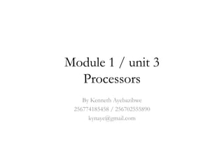 Module 1 / unit 3
  Processors
    By Kenneth Ayebazibwe
 256774185458 / 256702555890
      kynaye@gmail.com
 