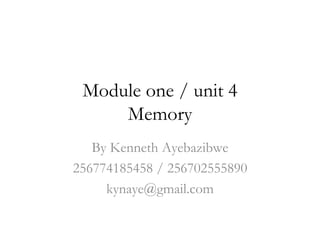 Module one / unit 4
     Memory
   By Kenneth Ayebazibwe
256774185458 / 256702555890
     kynaye@gmail.com
 