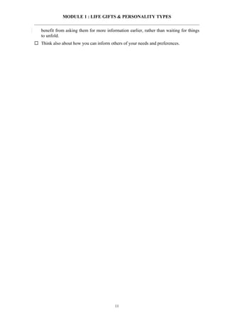 MODULE 1 : LIFE GIFTS & PERSONALITY TYPES


   benefit from asking them for more information earlier, rather than waiting for things
   to unfold.
 Think also about how you can inform others of your needs and preferences.




                                          11
 
