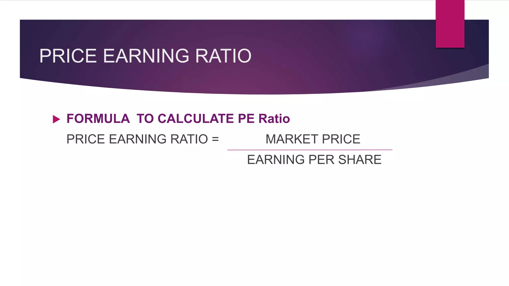 PRICE EARNING RATIO
 FORMULA TO CALCULATE PE Ratio
PRICE EARNING RATIO = MARKET PRICE
EARNING PER SHARE
 