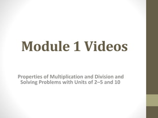 Module 1 Videos
Properties of Multiplication and Division and
Solving Problems with Units of 2–5 and 10
 