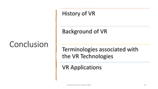 Conclusion
History of VR
Background of VR
Terminologies associated with
the VR Technologies
VR Applications
62
Prepared by Mrs. Rashmi Bhat
 