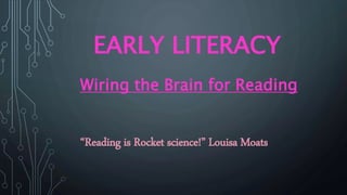 EARLY LITERACY
Wiring the Brain for Reading
“Reading is Rocket science!” Louisa Moats
 