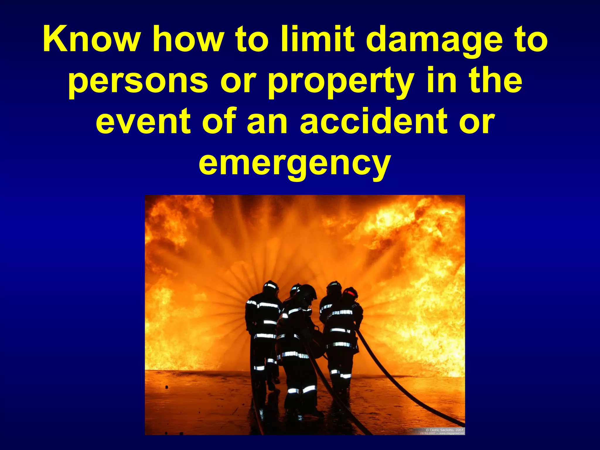Know how to limit damage to persons or property in the event of an accident or emergency 