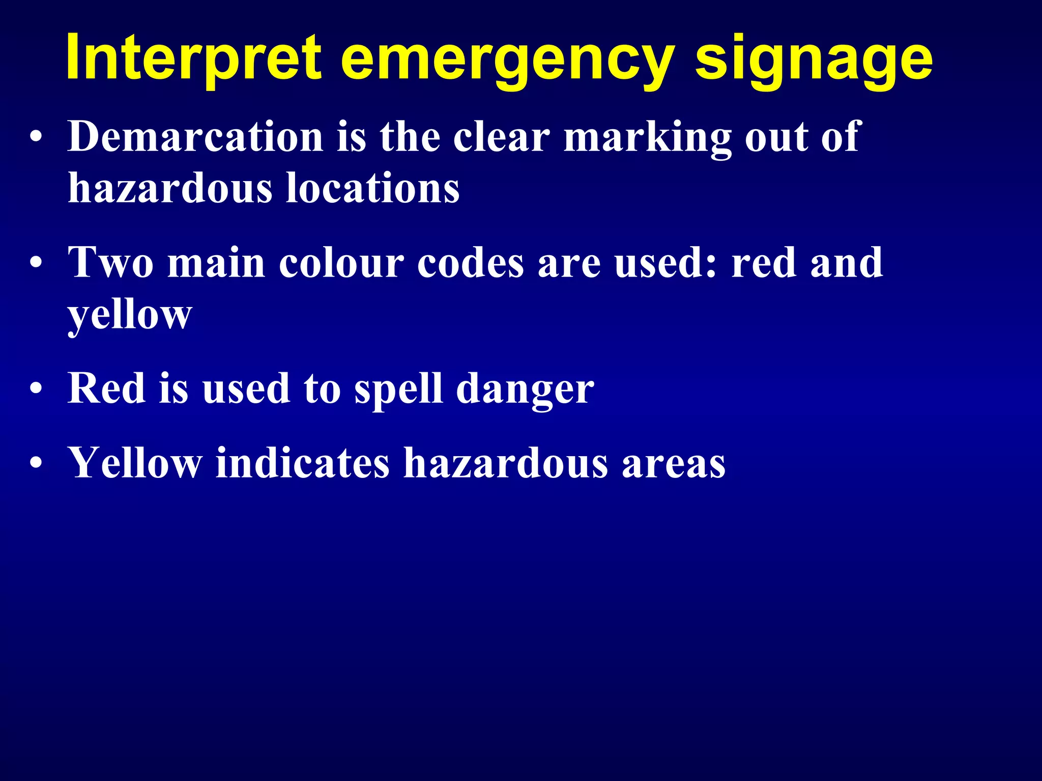Interpret emergency signage Demarcation is the clear marking out of hazardous locations Two main colour codes are used: red and yellow Red is used to spell danger Yellow indicates hazardous areas 