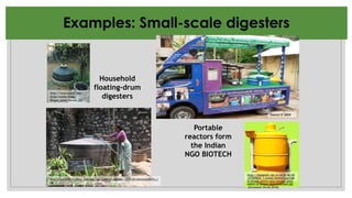 Examples: Small-scale digesters
http://colli239.fts.educ.msu.edu/wp-content/uploads/2009/05/biotech2007cc.j
pg
[Accessed: 04.06.2010]
Source: F. HEEB
http://images01.olx.in/ui/4/96/20
/67509620_1-Install-biotech-portab
le-biogas-plants-and-convert-food-
waste-to-biogas-Vazhuthacaud.jpg
[Accessed: 04.06.2010]
http://www.open2.net/
blogs/media/blogs/
Biogas_plant_Kerala.jpg
Household
floating-drum
digesters
Portable
reactors form
the Indian
NGO BIOTECH
 