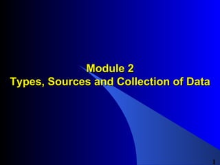 Module 2 Types, Sources and Collection of Data 