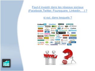 Faut-il investir dans les réseaux sociaux (Facebook,Twitter, Foursquare, Linkedin,…) ?si oui, dans lesquels ?