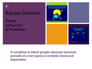 Bipolar Disorder A condition in which people alternate between periods of a very good or irritable mood and depression. Types Symptoms & Treatment 