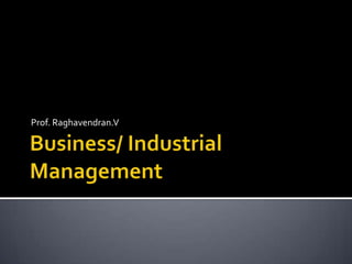 Business/ Industrial Management Prof. Raghavendran.V 