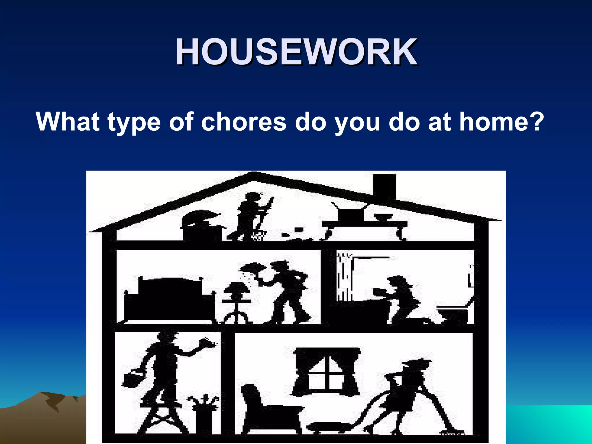 HOUSEWORK What type of chores do you do at home? 