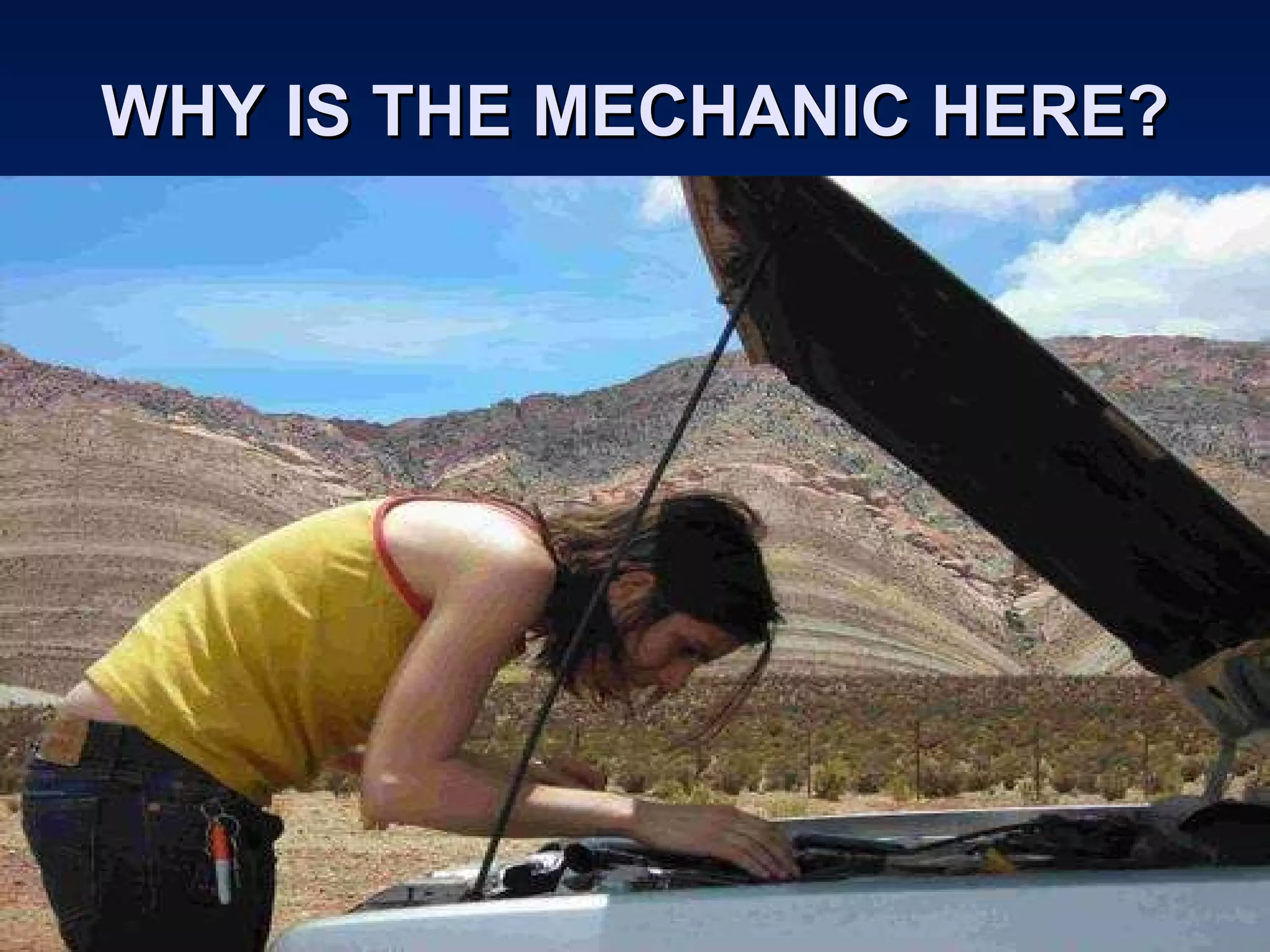 WHY IS THE MECHANIC HERE? 