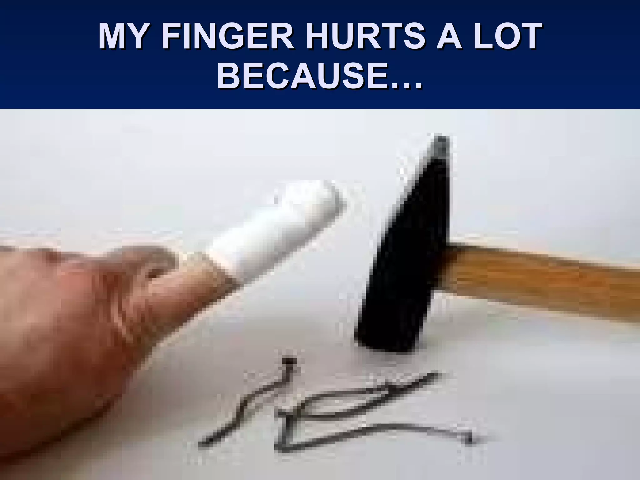 MY FINGER HURTS A LOT BECAUSE… 