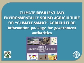 Module 2. Climate variability and climate change
CLIMATE-RESILIENT AND
ENVIRONMENTALLY SOUND AGRICULTURE
OR “CLIMATE-SMART” AGRICULTURE
Information package for government
authorities
 