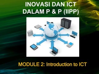 INOVASI DAN ICT
 DALAM P & P (IIPP)




MODULE 2: Introduction to ICT
 