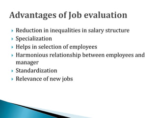  Reduction in inequalities in salary structure
 Specialization
 Helps in selection of employees
 Harmonious relationship between employees and
manager
 Standardization
 Relevance of new jobs
 