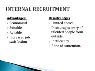 Advantages:
 Economical
 Suitable
 Reliable
 Increased job
satisfaction
Disadvantges
 Limited choice
 Discourages entry of
talented people from
outside.
 Inefficiency
 Bone of contention.
 