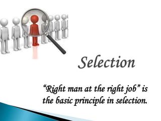 “Right man at the right job” is
the basic principle in selection.
 