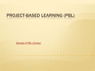 PROJECT-BASED LEARNING (PBL)

Sample of PBL (review)

 