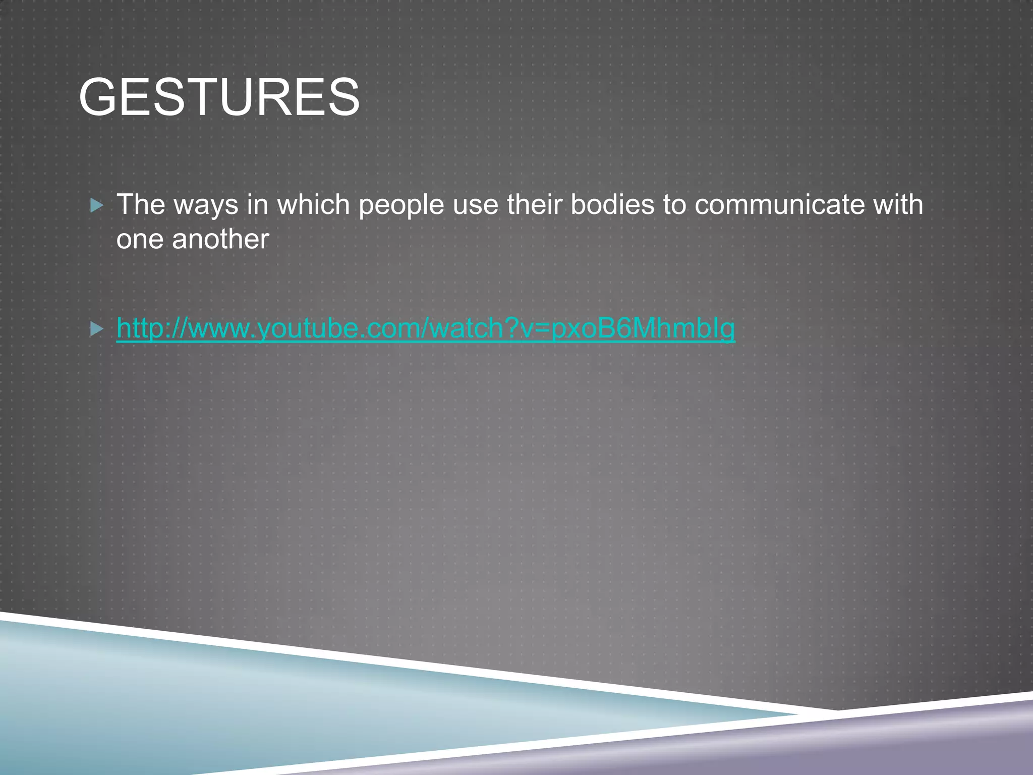 GESTURES
 The ways in which people use their bodies to communicate with

one another
 http://www.youtube.com/watch?v=pxoB6MhmbIg

 