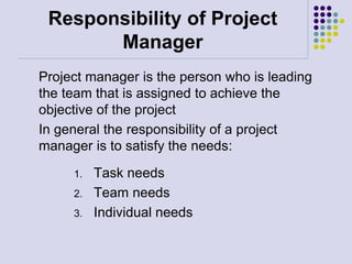 Responsibility of Project
Manager
Project manager is the person who is leading
the team that is assigned to achieve the
ob...