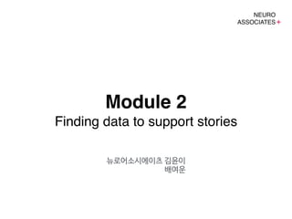 Module 2! 
Finding data to support stories 
뉴로어소시에이츠 김윤이 
배여운 
 
