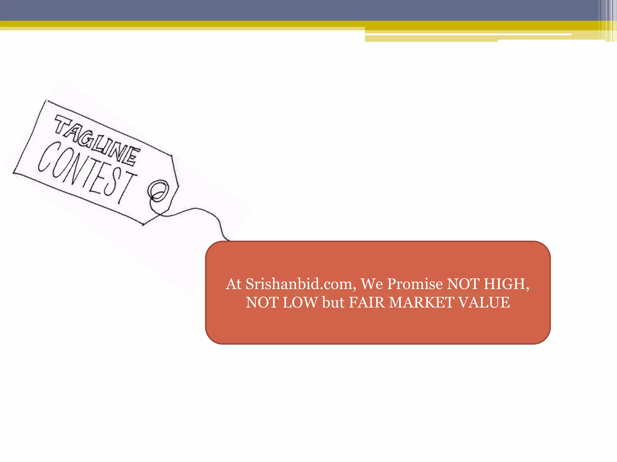 At Srishanbid.com, We Promise NOT HIGH, 
NOT LOW but FAIR MARKET VALUE 
 