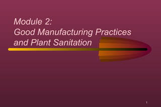 1 
Module 2: 
Good Manufacturing Practices 
and Plant Sanitation 
 