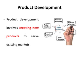 Product Development
• Product development
involves creating new
products to serve
existing markets.
 