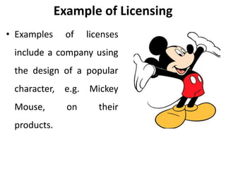 Example of Licensing
• Examples of licenses
include a company using
the design of a popular
character, e.g. Mickey
Mouse, on their
products.
 