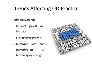 Trends Affecting OD Practice
• Technology Trends
 Internet growth will
increase.
 E-commerce growth.
 Increased rate and
pervasiveness of
technological change.
 